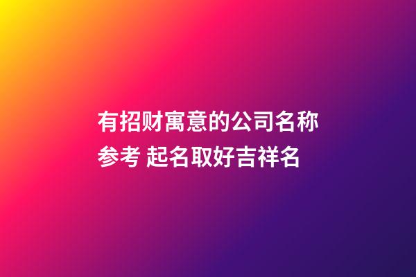 有招财寓意的公司名称参考 起名取好吉祥名-第1张-公司起名-玄机派
